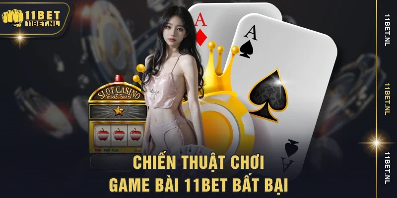Chiến thuật chơi game bài 11BET bất bại