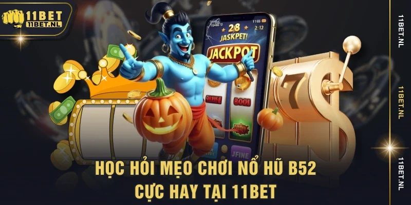 Học hỏi mẹo chơi nổ hũ B52 cực hay tại 11bet