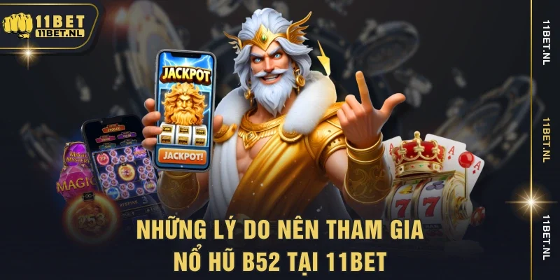 Những lý do nên tham gia nổ hũ B52 tại 11bet