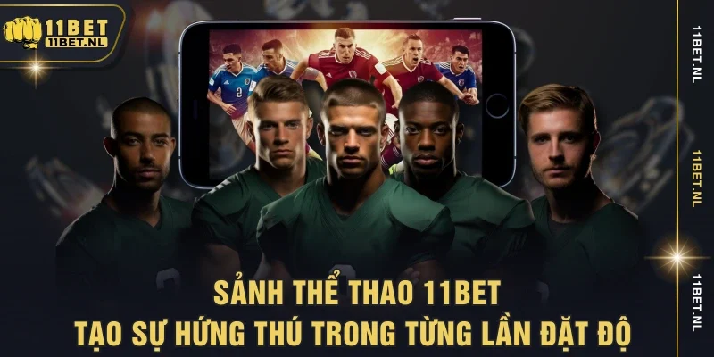 Sảnh thể thao 11BET tạo sự hứng thú trong từng lần đặt độ